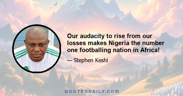 Our audacity to rise from our losses makes Nigeria the number one footballing nation in Africa!