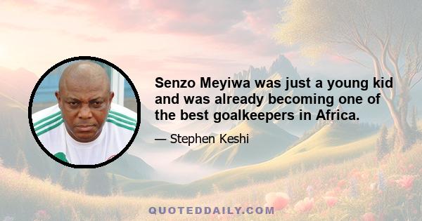 Senzo Meyiwa was just a young kid and was already becoming one of the best goalkeepers in Africa.