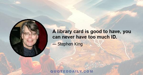 A library card is good to have, you can never have too much ID.