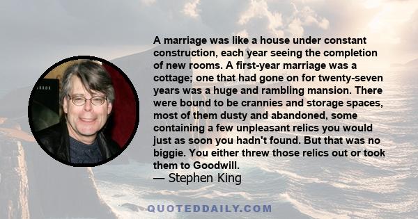 A marriage was like a house under constant construction, each year seeing the completion of new rooms. A first-year marriage was a cottage; one that had gone on for twenty-seven years was a huge and rambling mansion.