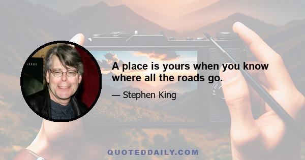 A place is yours when you know where all the roads go.