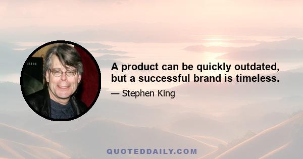 A product can be quickly outdated, but a successful brand is timeless.