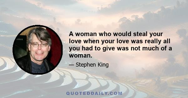 A woman who would steal your love when your love was really all you had to give was not much of a woman.