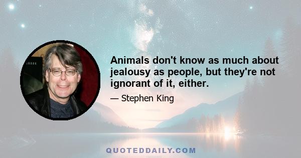 Animals don't know as much about jealousy as people, but they're not ignorant of it, either.