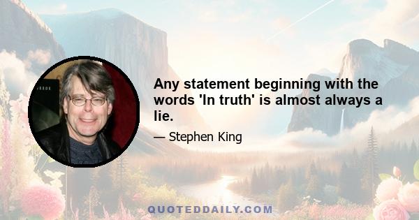 Any statement beginning with the words 'In truth' is almost always a lie.