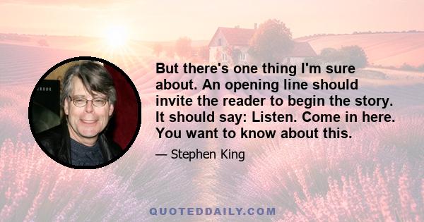 But there's one thing I'm sure about. An opening line should invite the reader to begin the story. It should say: Listen. Come in here. You want to know about this.