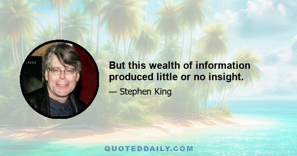 But this wealth of information produced little or no insight.