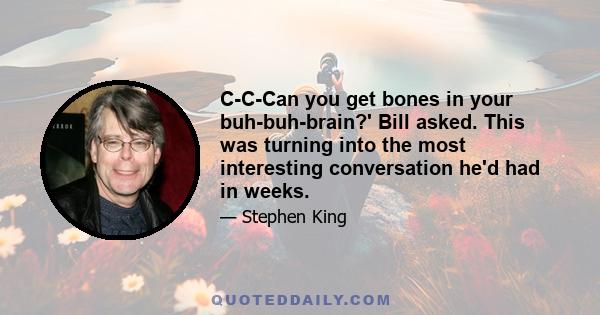 C-C-Can you get bones in your buh-buh-brain?' Bill asked. This was turning into the most interesting conversation he'd had in weeks.