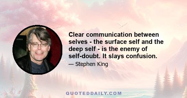 Clear communication between selves - the surface self and the deep self - is the enemy of self-doubt. It slays confusion.