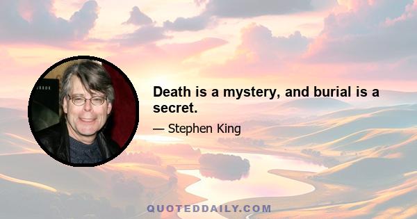 Death is a mystery, and burial is a secret.