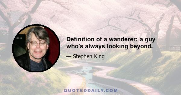 Definition of a wanderer: a guy who's always looking beyond.