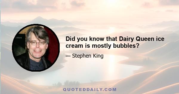 Did you know that Dairy Queen ice cream is mostly bubbles?