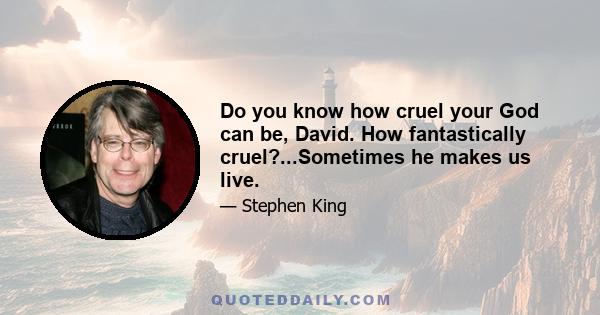 Do you know how cruel your God can be, David. How fantastically cruel?...Sometimes he makes us live.