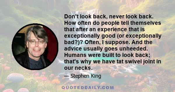 Don't look back, never look back. How often do people tell themselves that after an experience that is exceptionally good (or exceptionally bad?)? Often, I suppose. And the advice usually goes unheeded. Humans were