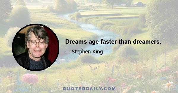 Dreams age faster than dreamers.