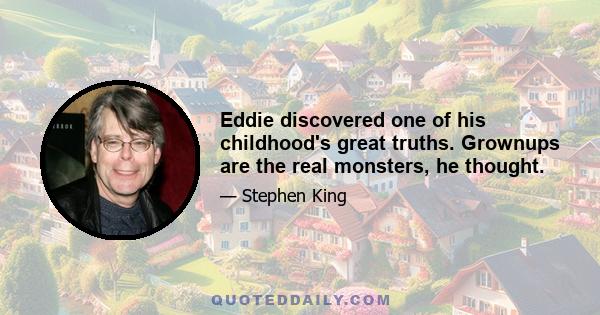 Eddie discovered one of his childhood's great truths. Grownups are the real monsters, he thought.