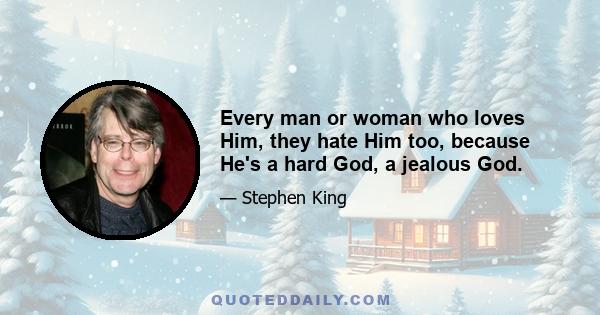 Every man or woman who loves Him, they hate Him too, because He's a hard God, a jealous God.