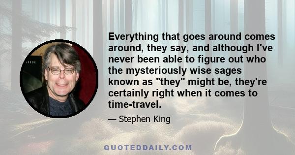 Everything that goes around comes around, they say, and although I've never been able to figure out who the mysteriously wise sages known as they might be, they're certainly right when it comes to time-travel.