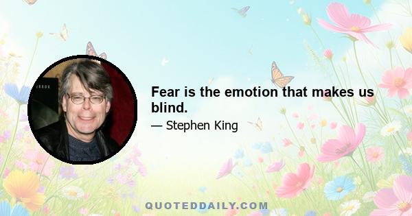 Fear is the emotion that makes us blind.