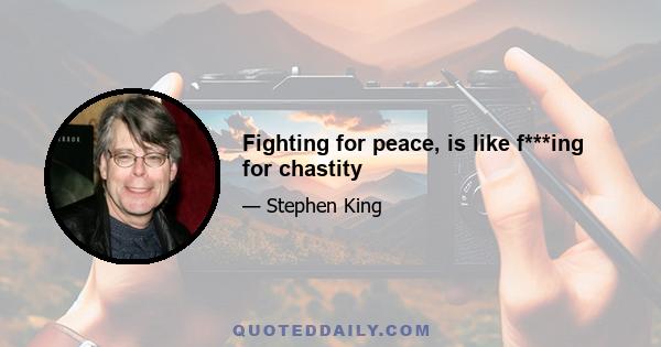 Fighting for peace, is like f***ing for chastity