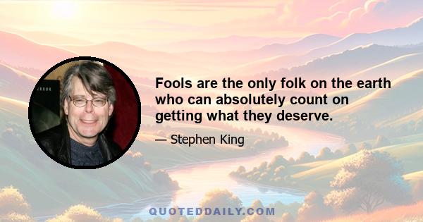 Fools are the only folk on the earth who can absolutely count on getting what they deserve.