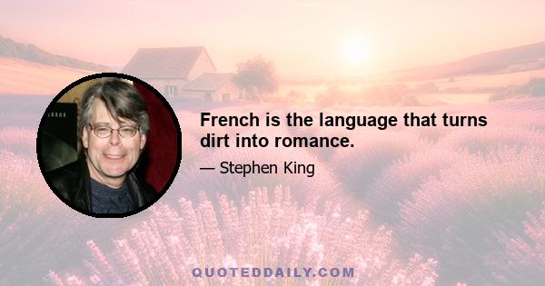 French is the language that turns dirt into romance.