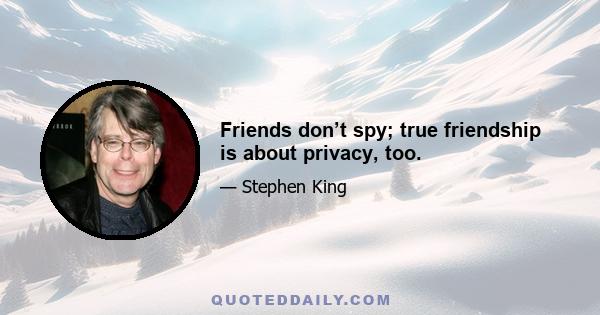 Friends don’t spy; true friendship is about privacy, too.