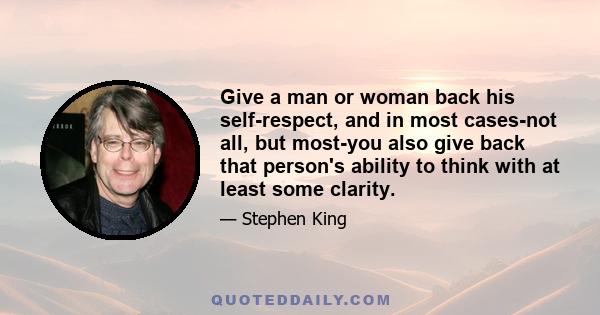 Give a man or woman back his self-respect, and in most cases-not all, but most-you also give back that person's ability to think with at least some clarity.