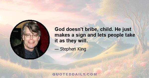 God doesn't bribe, child. He just makes a sign and lets people take it as they will.