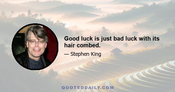 Good luck is just bad luck with its hair combed.