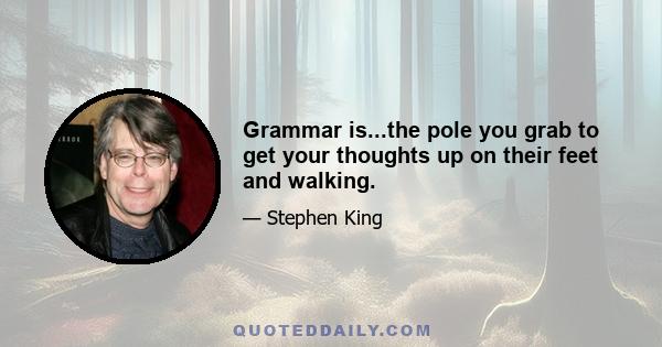 Grammar is...the pole you grab to get your thoughts up on their feet and walking.