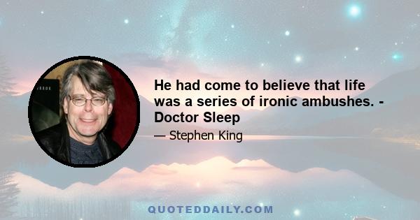 He had come to believe that life was a series of ironic ambushes. - Doctor Sleep