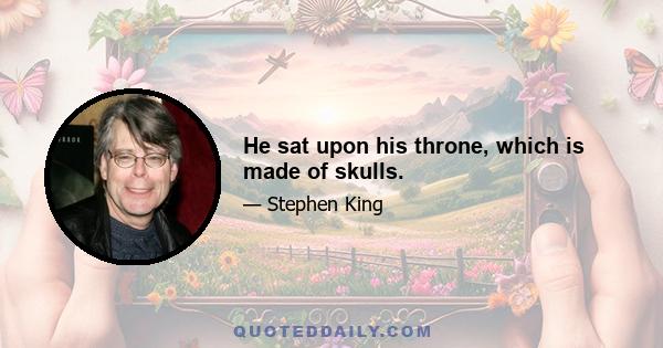 He sat upon his throne, which is made of skulls.