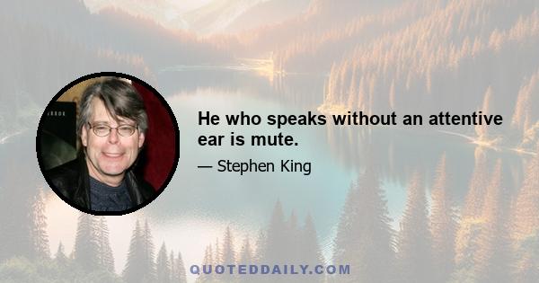 He who speaks without an attentive ear is mute.