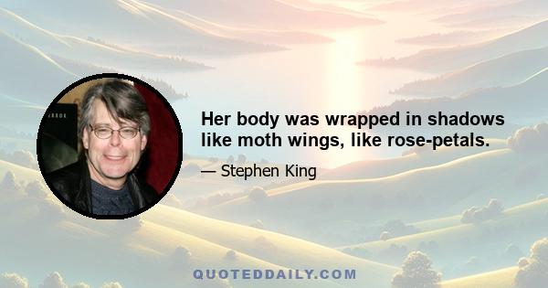 Her body was wrapped in shadows like moth wings, like rose-petals.