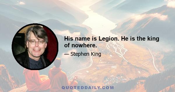 His name is Legion. He is the king of nowhere.