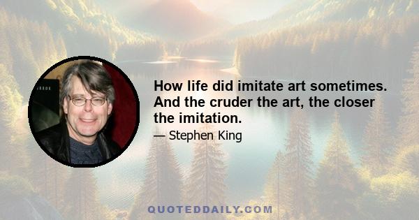 How life did imitate art sometimes. And the cruder the art, the closer the imitation.