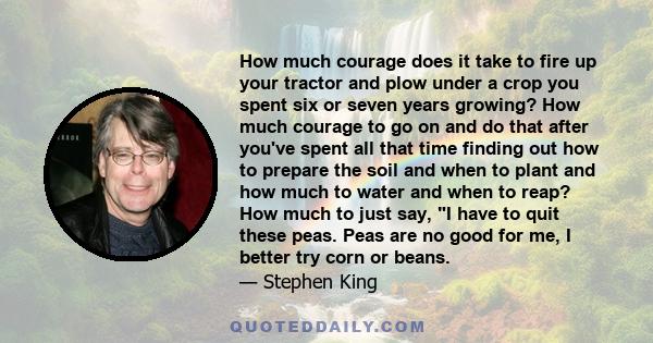 How much courage does it take to fire up your tractor and plow under a crop you spent six or seven years growing? How much courage to go on and do that after you've spent all that time finding out how to prepare the