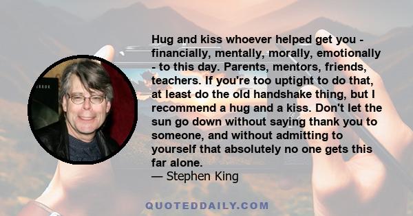 Hug and kiss whoever helped get you - financially, mentally, morally, emotionally - to this day. Parents, mentors, friends, teachers. If you're too uptight to do that, at least do the old handshake thing, but I