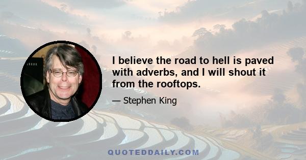 I believe the road to hell is paved with adverbs, and I will shout it from the rooftops.