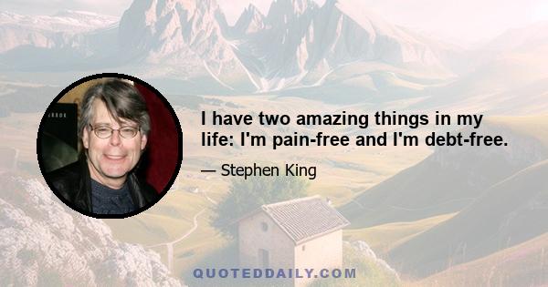 I have two amazing things in my life: I'm pain-free and I'm debt-free.