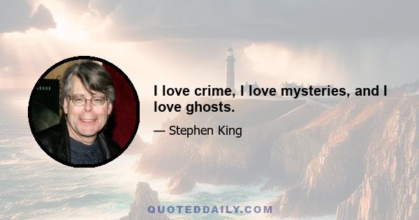 I love crime, I love mysteries, and I love ghosts.