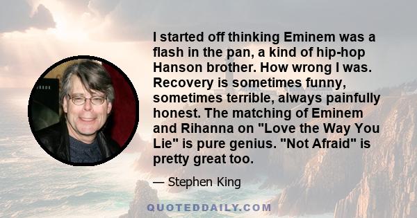 I started off thinking Eminem was a flash in the pan, a kind of hip-hop Hanson brother. How wrong I was. Recovery is sometimes funny, sometimes terrible, always painfully honest. The matching of Eminem and Rihanna on