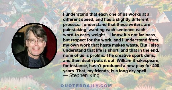 I understand that each one of us works at a different speed, and has a slightly different process. I understand that these writers are painstaking, wanting each sentence-each word-to carry weight... I know it’s not