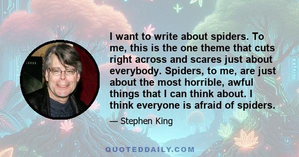 I want to write about spiders. To me, this is the one theme that cuts right across and scares just about everybody. Spiders, to me, are just about the most horrible, awful things that I can think about. I think everyone 