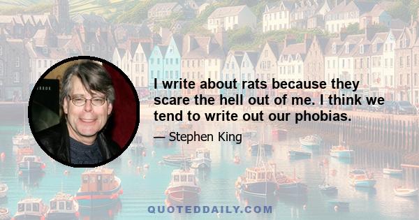 I write about rats because they scare the hell out of me. I think we tend to write out our phobias.