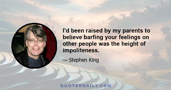 I'd been raised by my parents to believe barfing your feelings on other people was the height of impoliteness.