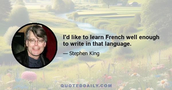 I'd like to learn French well enough to write in that language.