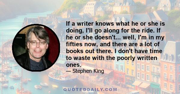 If a writer knows what he or she is doing, I'll go along for the ride. If he or she doesn't... well, I'm in my fifties now, and there are a lot of books out there. I don't have time to waste with the poorly written ones.