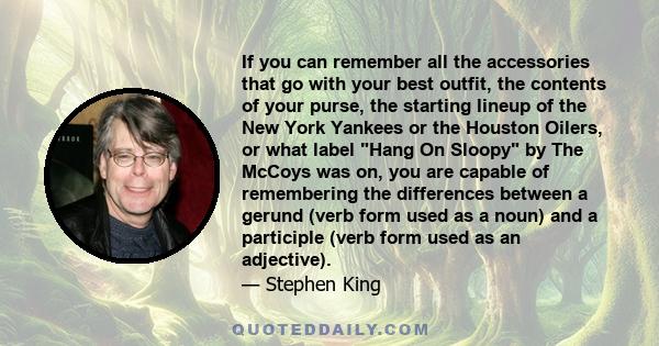 If you can remember all the accessories that go with your best outfit, the contents of your purse, the starting lineup of the New York Yankees or the Houston Oilers, or what label Hang On Sloopy by The McCoys was on,